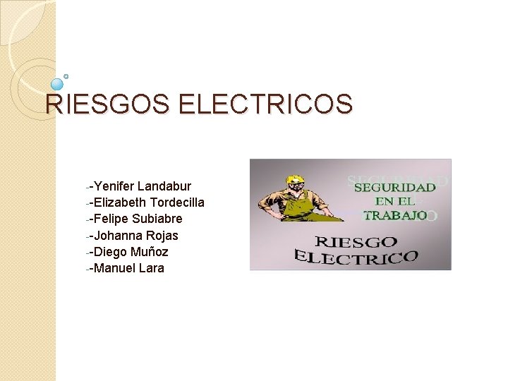 RIESGOS ELECTRICOS --Yenifer Landabur --Elizabeth Tordecilla --Felipe Subiabre --Johanna Rojas --Diego Muñoz --Manuel Lara