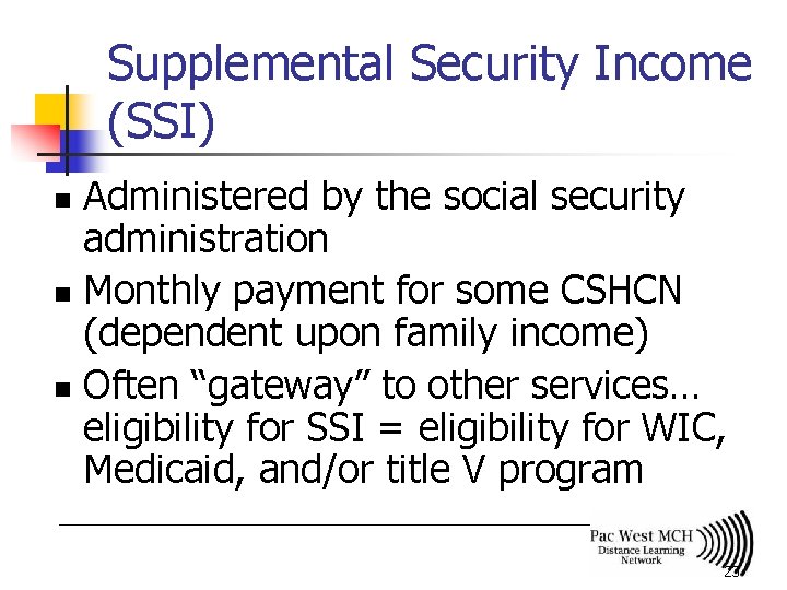 Supplemental Security Income (SSI) Administered by the social security administration n Monthly payment for