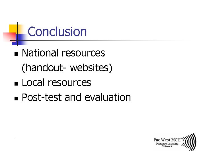 Conclusion National resources (handout- websites) n Local resources n Post-test and evaluation n 31