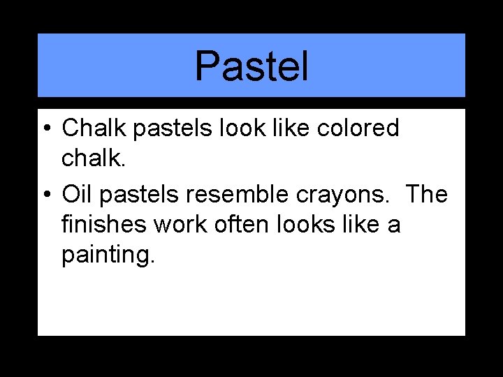 Pastel • Chalk pastels look like colored chalk. • Oil pastels resemble crayons. The