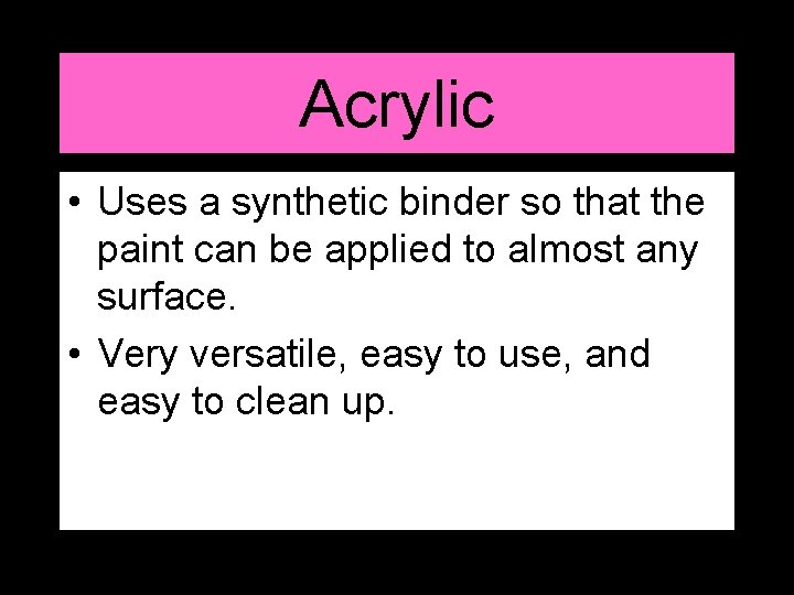 Acrylic • Uses a synthetic binder so that the paint can be applied to