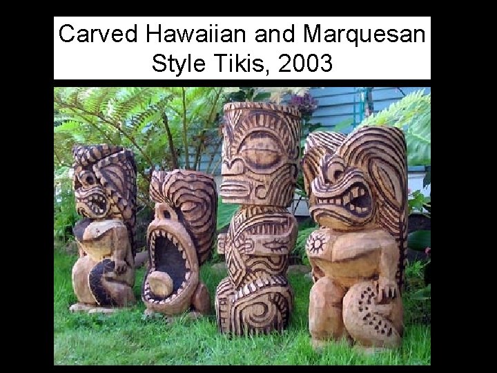 Carved Hawaiian and Marquesan Style Tikis, 2003 