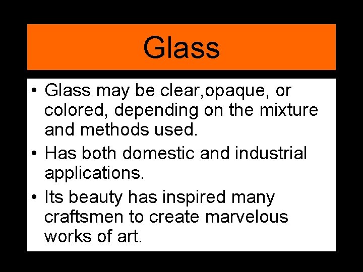 Glass • Glass may be clear, opaque, or colored, depending on the mixture and