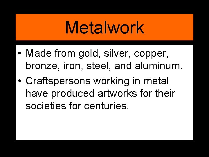 Metalwork • Made from gold, silver, copper, bronze, iron, steel, and aluminum. • Craftspersons