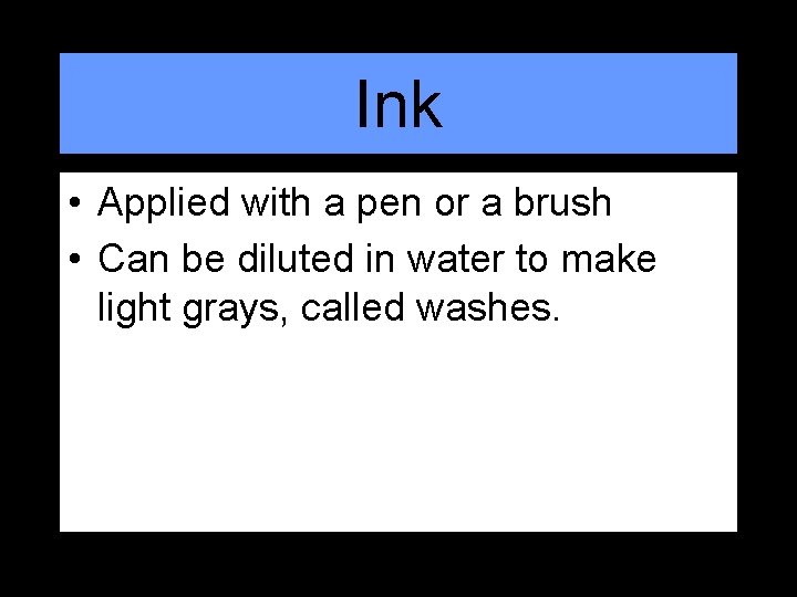 Ink • Applied with a pen or a brush • Can be diluted in