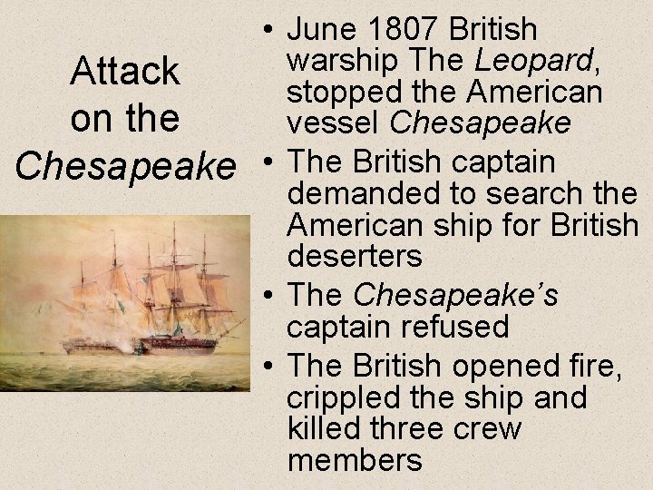 Attack on the Chesapeake • June 1807 British warship The Leopard, stopped the American