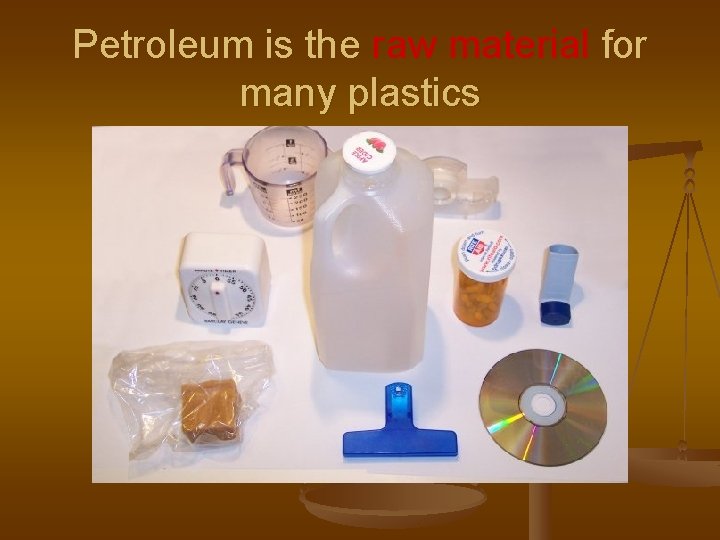 Petroleum is the raw material for many plastics 