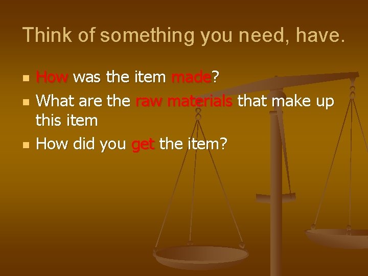 Think of something you need, have. n n n How was the item made?