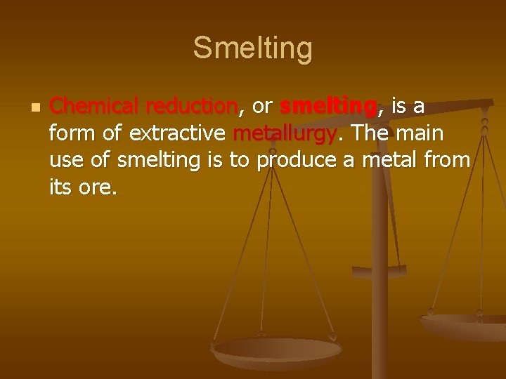 Smelting n Chemical reduction, or smelting, is a form of extractive metallurgy. The main