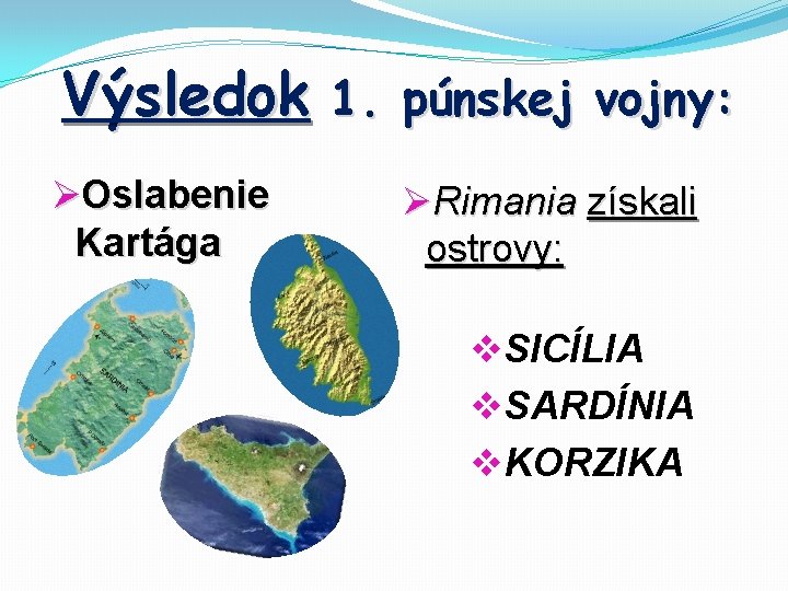 Výsledok 1. púnskej vojny: ØOslabenie Kartága ØRimania získali ostrovy: v. SICÍLIA v. SARDÍNIA v.