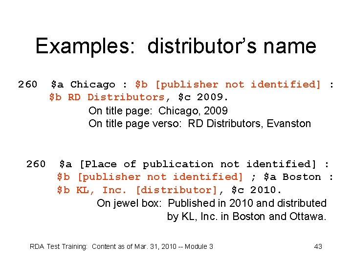 Examples: distributor’s name 260 $a Chicago : $b [publisher not identified] : $b RD