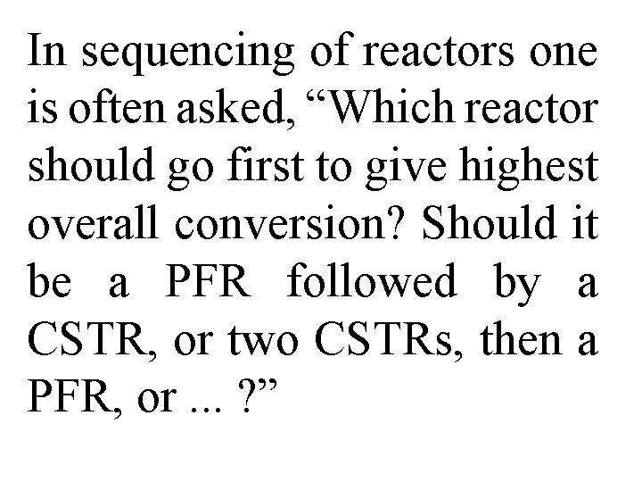 In sequencing of reactors one is often asked, “Which reactor should go first to