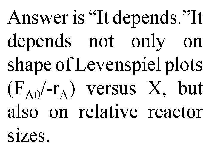 Answer is “It depends. ”It depends not only on shape of Levenspiel plots (FA