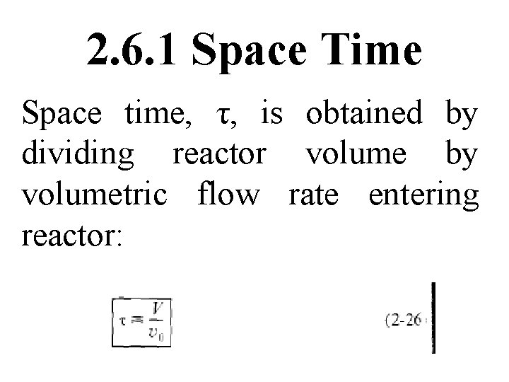 2. 6. 1 Space Time Space time, τ, is obtained by dividing reactor volume