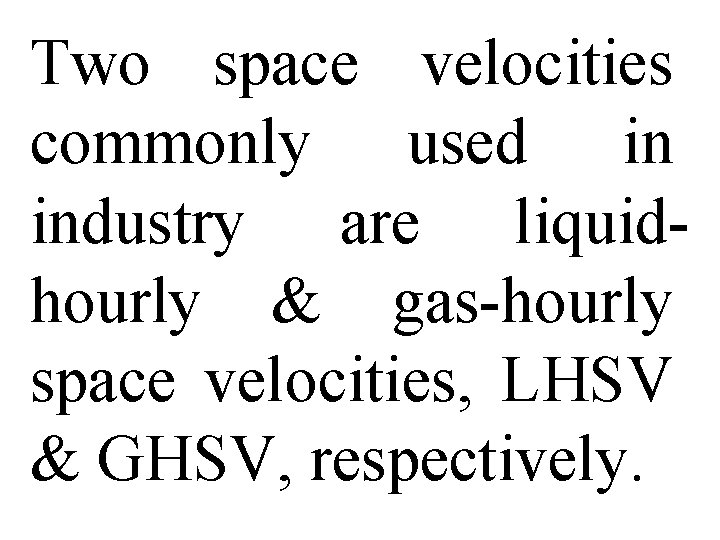 Two space velocities commonly used in industry are liquidhourly & gas-hourly space velocities, LHSV