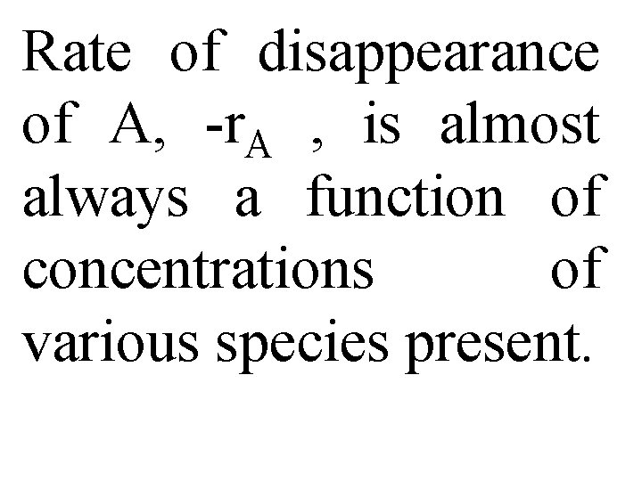 Rate of disappearance of A, -r. A , is almost always a function of