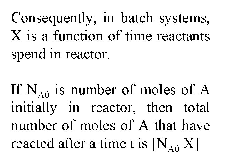 Consequently, in batch systems, X is a function of time reactants spend in reactor.