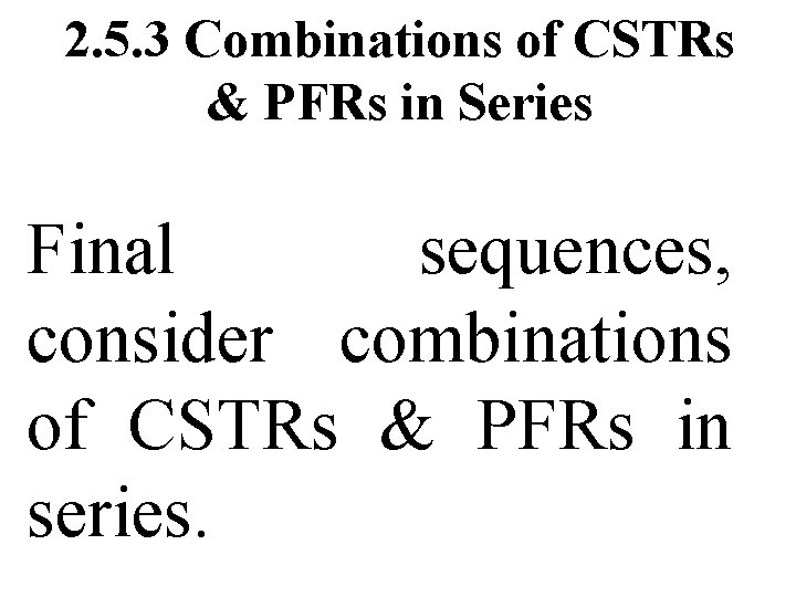 2. 5. 3 Combinations of CSTRs & PFRs in Series Final sequences, consider combinations