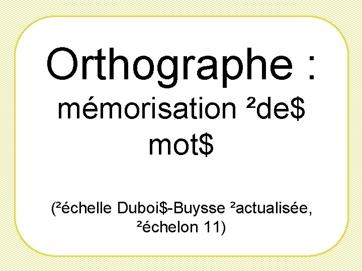Orthographe : mémorisation ²de$ mot$ (²échelle Duboi$-Buysse ²actualisée, ²échelon 11) 