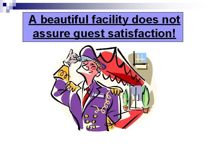 A beautiful facility does not assure guest satisfaction! 