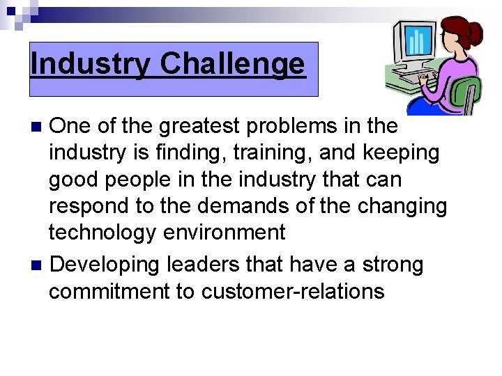 Industry Challenge One of the greatest problems in the industry is finding, training, and
