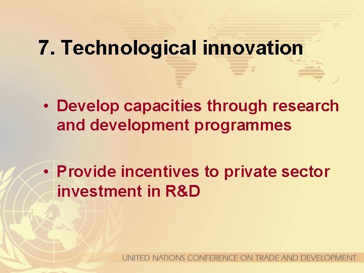 7. Technological innovation • Develop capacities through research and development programmes • Provide incentives