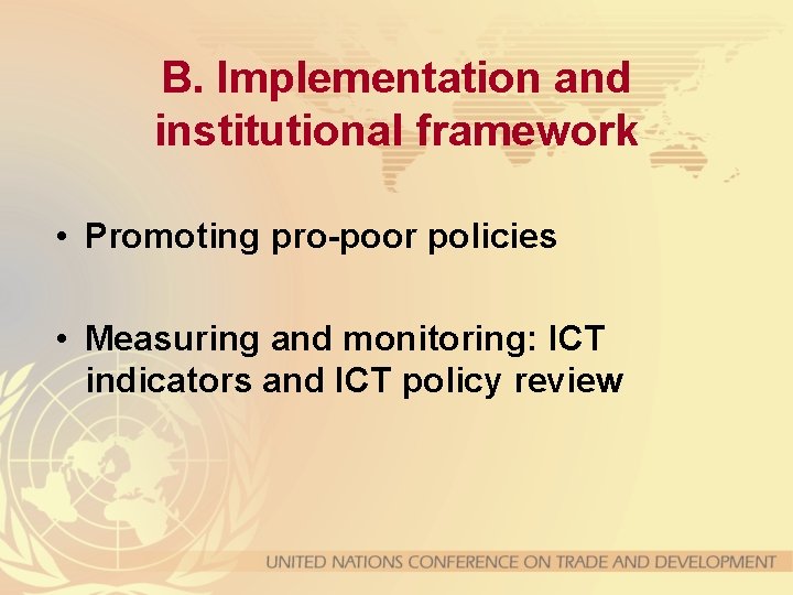 B. Implementation and institutional framework • Promoting pro-poor policies • Measuring and monitoring: ICT