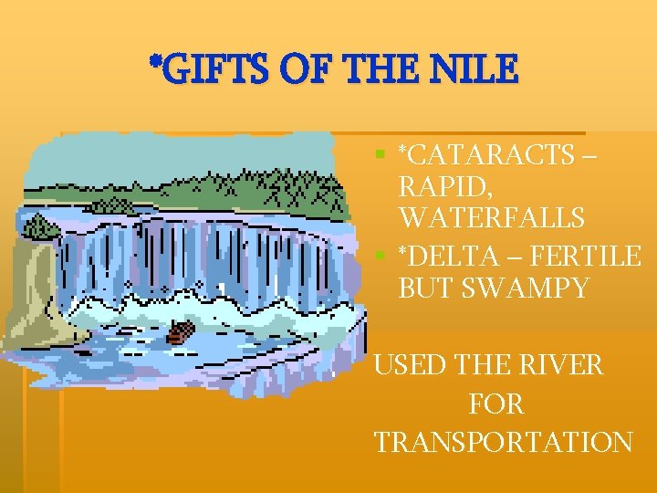 *GIFTS OF THE NILE § *CATARACTS – RAPID, WATERFALLS § *DELTA – FERTILE BUT