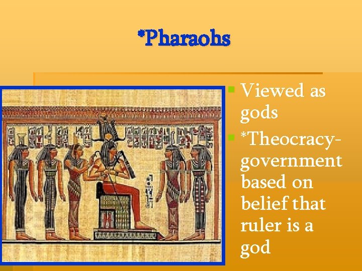 *Pharaohs § Viewed as gods § *Theocracygovernment based on belief that ruler is a