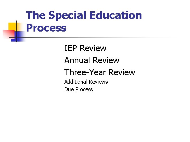 The Special Education Process IEP Review Annual Review Three-Year Review Additional Reviews Due Process