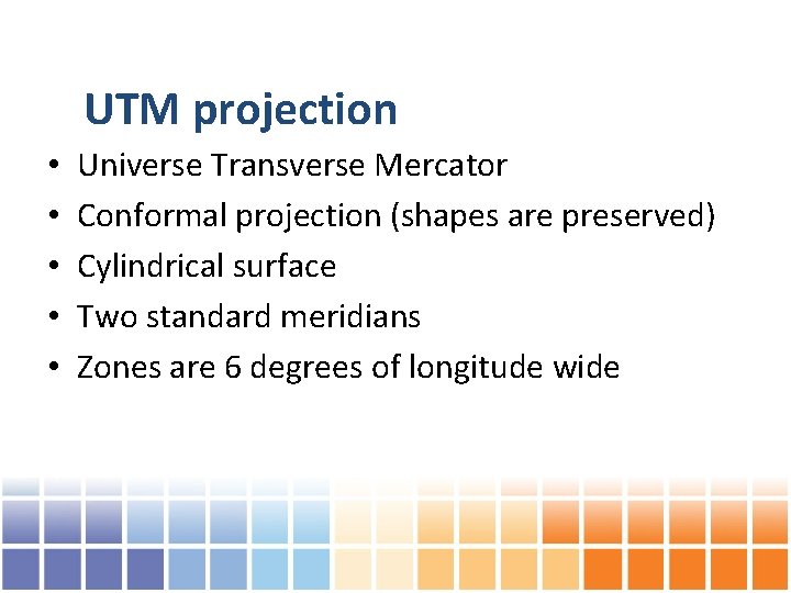 UTM projection • • • Universe Transverse Mercator Conformal projection (shapes are preserved) Cylindrical