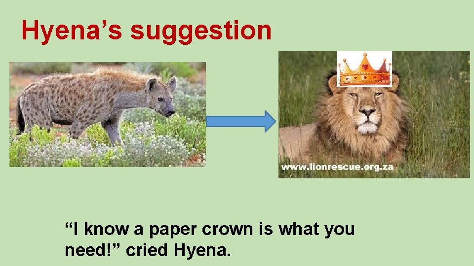 Hyena’s suggestion “I know a paper crown is what you need!” cried Hyena. 