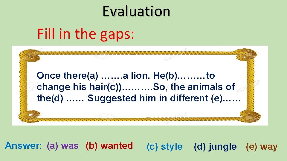 Evaluation Fill in the gaps: Once there(a) ……. a lion. He(b)………to change his hair(c))……….