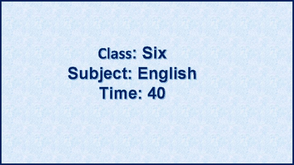 Class: Six Subject: English Time: 40 