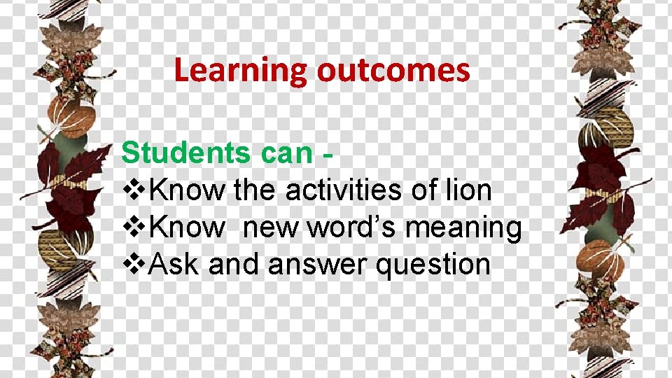 Learning outcomes Students can v. Know the activities of lion v. Know new word’s