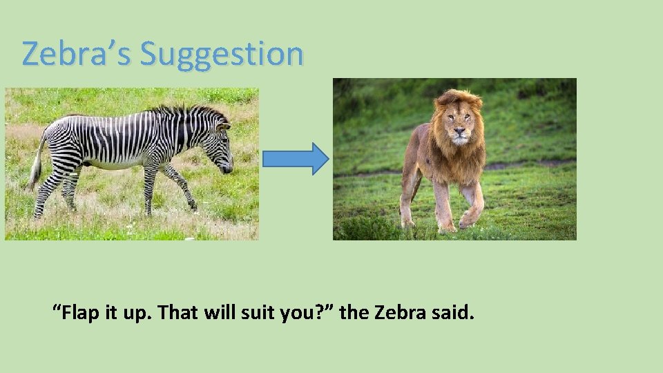 Zebra’s Suggestion “Flap it up. That will suit you? ” the Zebra said. 