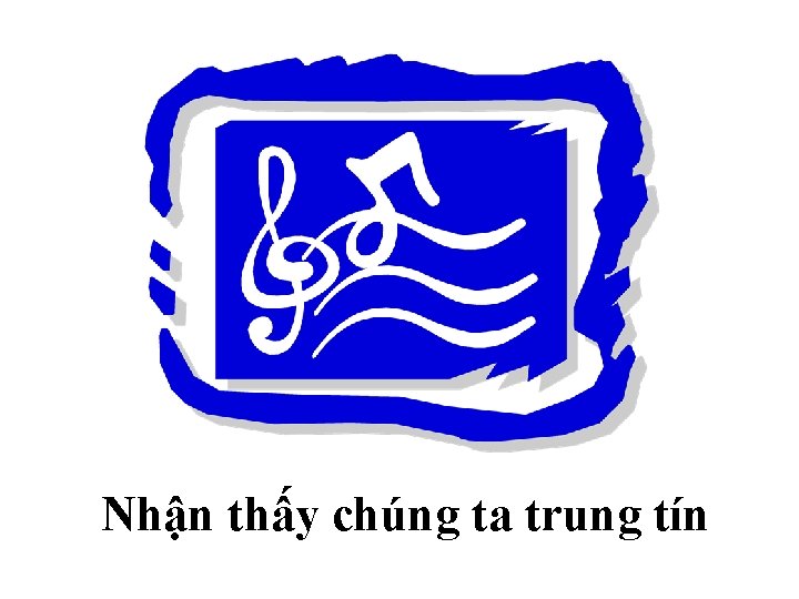 Nhận thấy chúng ta trung tín 