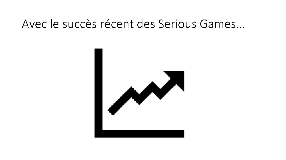 Avec le succès récent des Serious Games… 