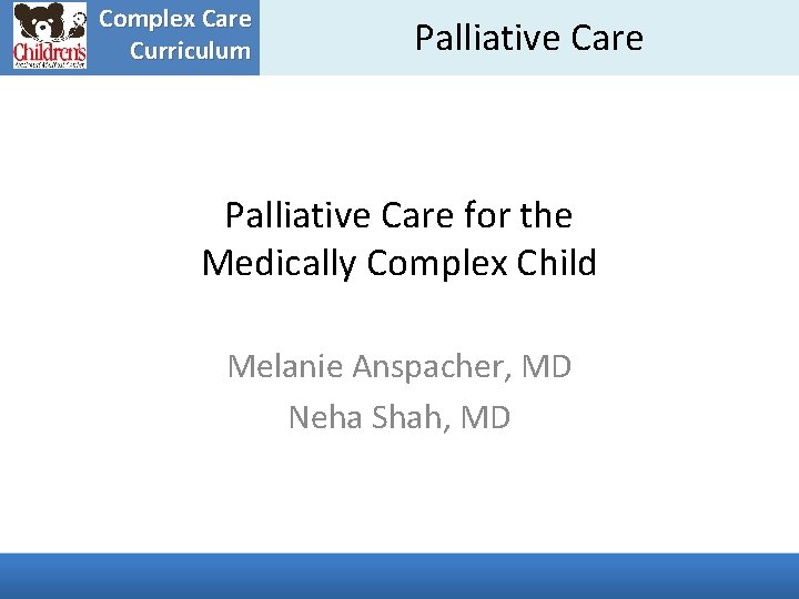 Complex Care Curriculum Palliative Care for the Medically Complex Child Melanie Anspacher, MD Neha