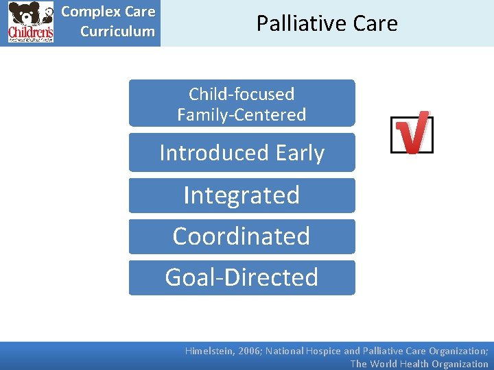 Complex Care Curriculum Palliative Care Child-focused Family-Centered Introduced Early √ Integrated Coordinated Goal-Directed Himelstein,
