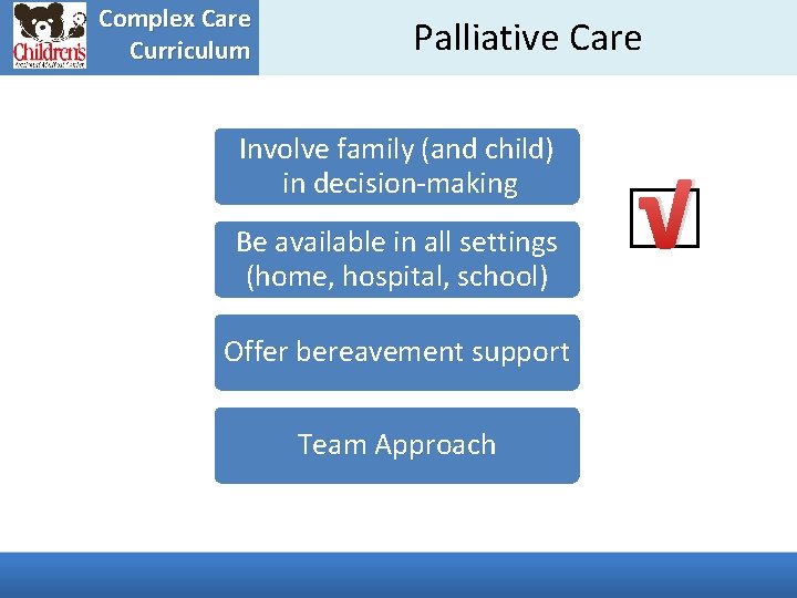 Complex Care Curriculum Palliative Care Involve family (and child) in decision-making Be available in