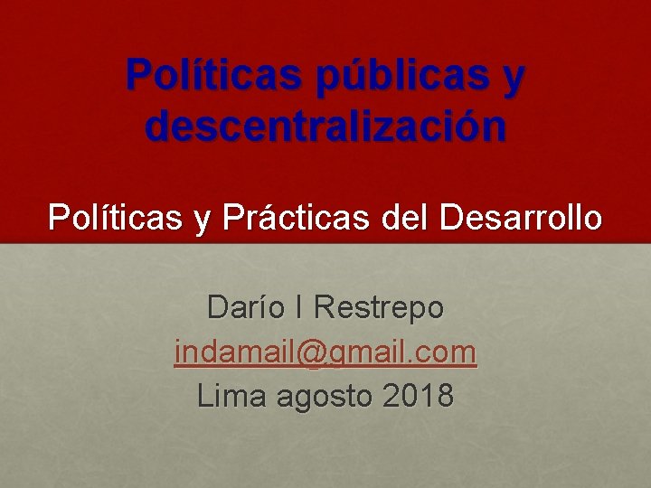 Políticas públicas y descentralización Políticas y Prácticas del Desarrollo Darío I Restrepo indamail@gmail. com