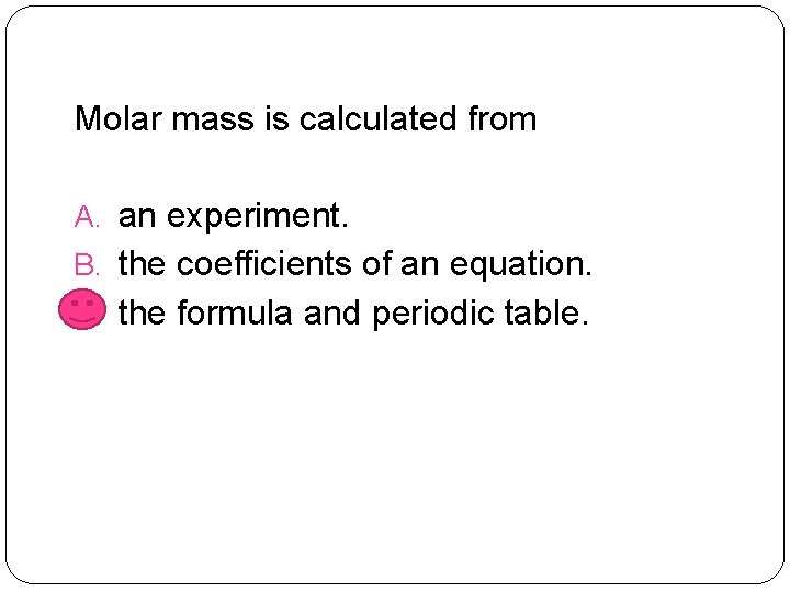 Molar mass is calculated from A. an experiment. B. the coefficients of an equation.