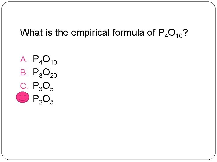 What is the empirical formula of P 4 O 10? A. P 4 O