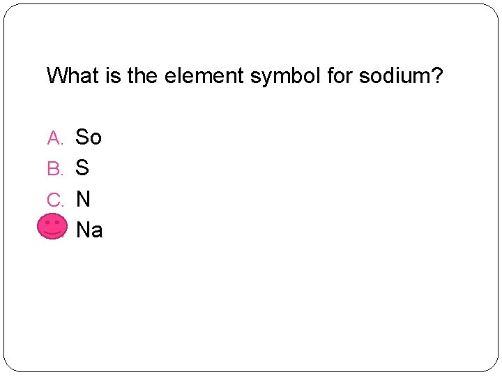 What is the element symbol for sodium? A. So B. S C. N D.