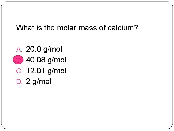 What is the molar mass of calcium? A. 20. 0 g/mol B. 40. 08
