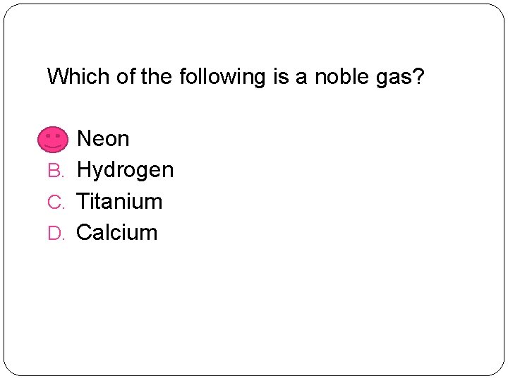 Which of the following is a noble gas? A. Neon B. Hydrogen C. Titanium