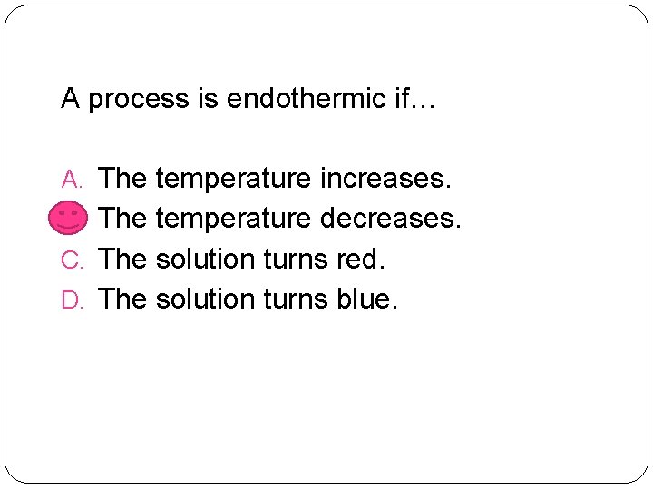 A process is endothermic if… A. The temperature increases. B. The temperature decreases. C.