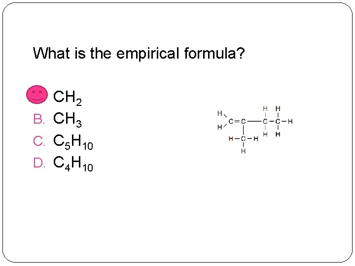 What is the empirical formula? A. CH 2 B. CH 3 C. C 5