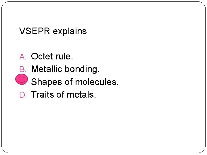 VSEPR explains A. Octet rule. B. Metallic bonding. C. Shapes of molecules. D. Traits